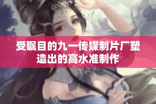 受瞩目的九一传媒制片厂塑造出的高水准制作