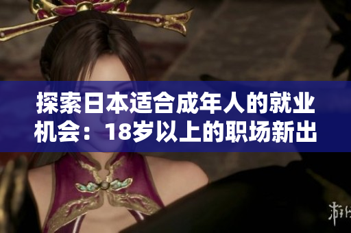 探索日本适合成年人的就业机会：18岁以上的职场新出路