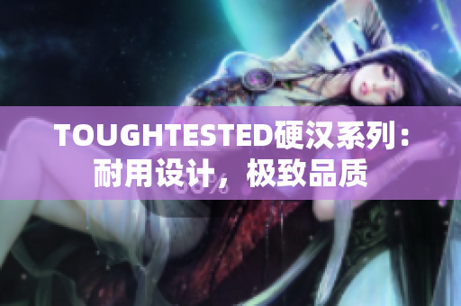 TOUGHTESTED硬汉系列：耐用设计，极致品质