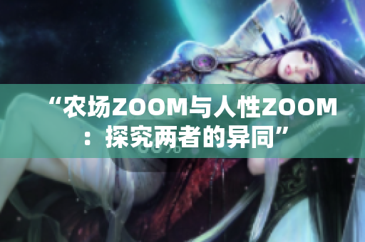 “农场ZOOM与人性ZOOM:探究两者的异同” “农场ZOOM与人性ZOOM:探究两者的异同”