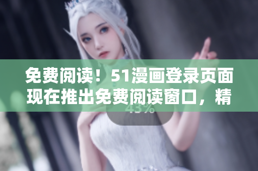 免费阅读!51漫画登录页面现在推出免费阅读窗口,精彩漫画尽情畅享! 免费阅读!51漫画登录页面现在推出免费阅读窗口,精彩漫画尽情畅享!
