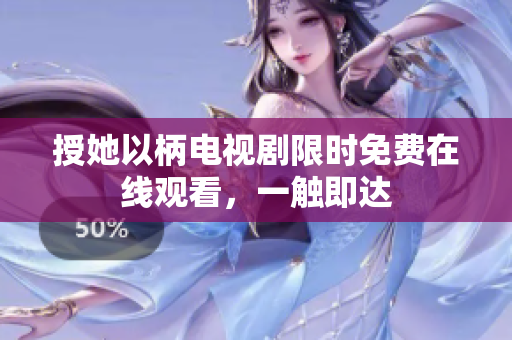 授她以柄电视剧限时免费在线观看,一触即达 授她以柄电视剧限时免费在线观看,一触即达