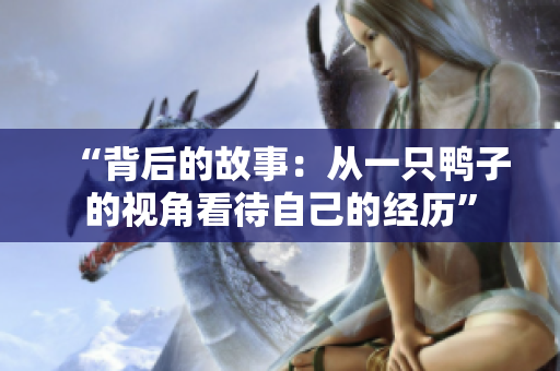 “背后的故事:从一只鸭子的视角看待自己的经历” “背后的故事:从一只鸭子的视角看待自己的经历”