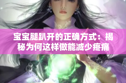 宝宝腿趴开的正确方式:揭秘为何这样做能减少疼痛 宝宝腿趴开的正确方式:揭秘为何这样做能减少疼痛