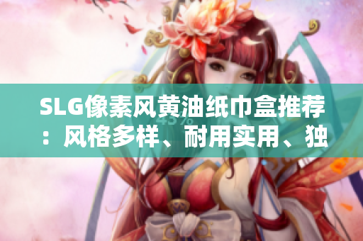 SLG像素风黄油纸巾盒推荐:风格多样、耐用实用、独特设计让你爱不释手 SLG像素风黄油纸巾盒推荐:风格多样、耐用实用、独特设计让你爱不释手