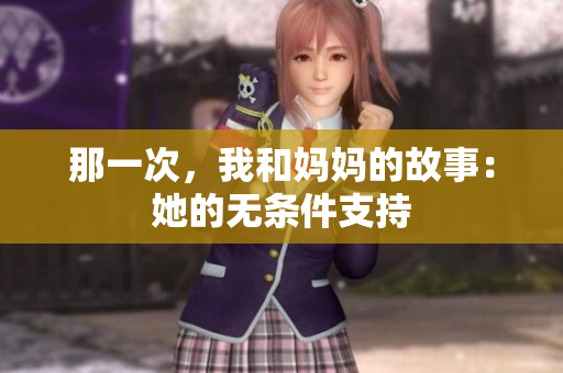 那一次，我和妈妈的故事：她的无条件支持