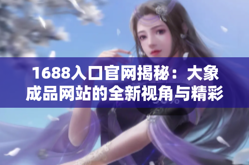 1688入口官网揭秘：大象成品网站的全新视角与精彩发现
