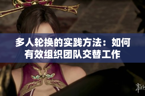 多人轮换的实践方法：如何有效组织团队交替工作
