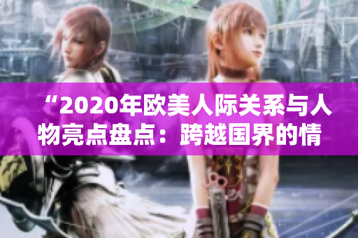 “2020年欧美人际关系与人物亮点盘点：跨越国界的情感纽带与文化碰撞”