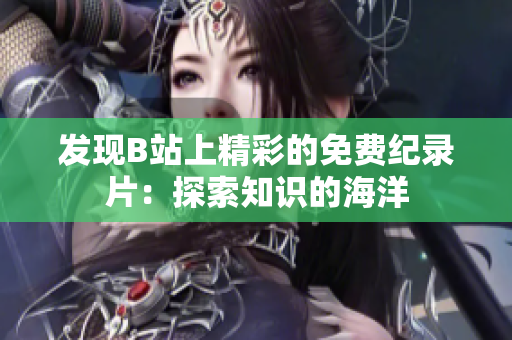 发现B站上精彩的免费纪录片：探索知识的海洋