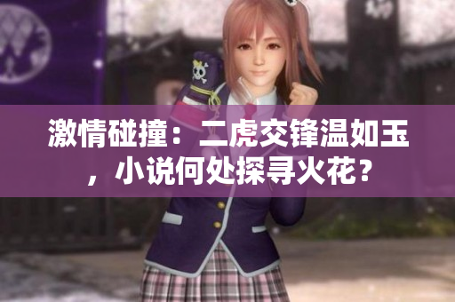 激情碰撞：二虎交锋温如玉，小说何处探寻火花？