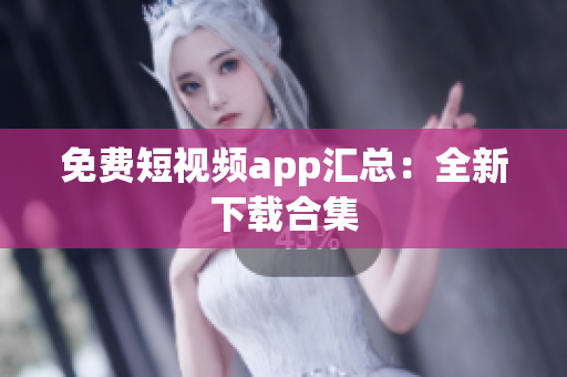 免费短视频app汇总：全新下载合集