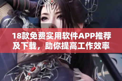 18款免费实用软件APP推荐及下载，助你提高工作效率