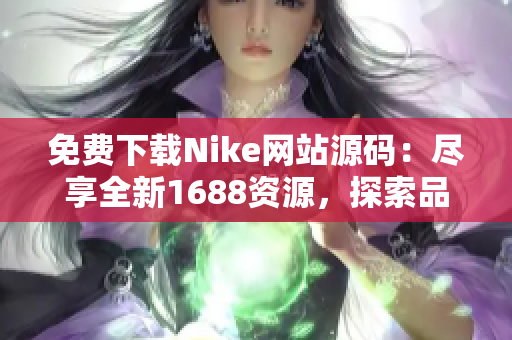 免费下载Nike网站源码：尽享全新1688资源，探索品牌网络开发的无限可能
