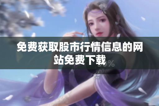 免费获取股市行情信息的网站免费下载