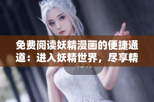 免费阅读妖精漫画的便捷通道:进入妖精世界,尽享精彩故事! 免费阅读妖精漫画的便捷通道:进入妖精世界,尽享精彩故事!