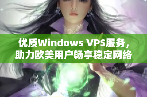 优质Windows VPS服务,助力欧美用户畅享稳定网络体验 优质Windows VPS服务,助力欧美用户畅享稳定网络体验