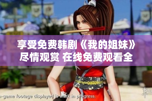享受免费韩剧《我的姐妹》尽情观赏 在线免费观看全集 享受免费韩剧《我的姐妹》尽情观赏 在线免费观看全集