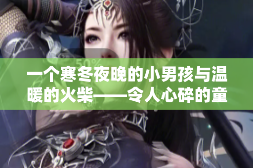 一个寒冬夜晚的小男孩与温暖的火柴——令人心碎的童话故事中的逆境与希望