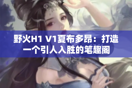 野火H1 V1夏布多昂：打造一个引人入胜的笔趣阁