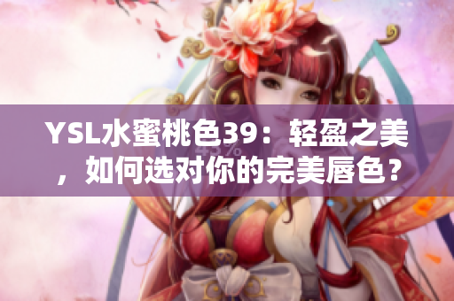 YSL水蜜桃色39：轻盈之美，如何选对你的完美唇色？