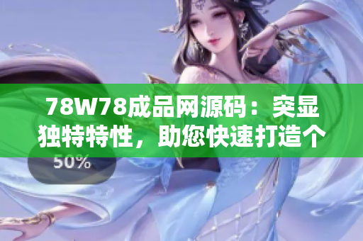 78W78成品网源码：突显独特特性，助您快速打造个性化网站