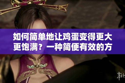 如何简单地让鸡蛋变得更大更饱满？一种简便有效的方法分享