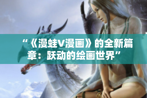 “《漫蛙V漫画》的全新篇章：跃动的绘画世界”