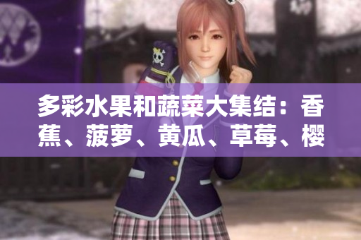 多彩水果和蔬菜大集结:香蕉、菠萝、黄瓜、草莓、樱桃、榴莲、茄子共舞 多彩水果和蔬菜大集结:香蕉、菠萝、黄瓜、草莓、樱桃、榴莲、茄子共舞
