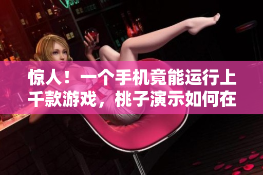 惊人!一个手机竟能运行上千款游戏,桃子演示如何在小设备上实现游戏海量移植 惊人!一个手机竟能运行上千款游戏,桃子演示如何在小设备上实现游戏海量移植