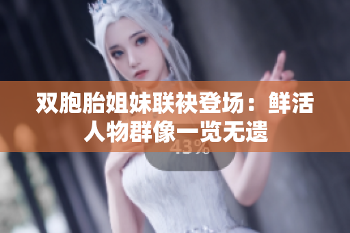 双胞胎姐妹联袂登场:鲜活人物群像一览无遗 双胞胎姐妹联袂登场:鲜活人物群像一览无遗