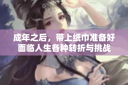 成年之后,带上纸巾准备好面临人生各种转折与挑战 成年之后,带上纸巾准备好面临人生各种转折与挑战