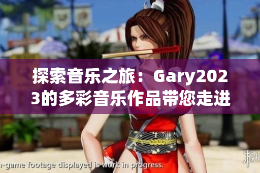 探索音乐之旅:Gary2023的多彩音乐作品带您走进小蓝彩虹男的音乐世界 探索音乐之旅:Gary2023的多彩音乐作品带您走进小蓝彩虹男的音乐世界