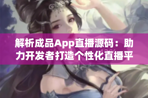 解析成品App直播源码：助力开发者打造个性化直播平台
