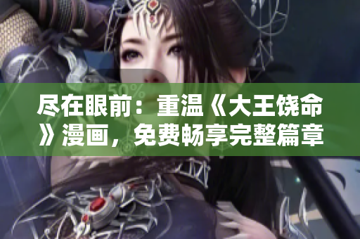 尽在眼前:重温《大王饶命》漫画,免费畅享完整篇章! 尽在眼前:重温《大王饶命》漫画,免费畅享完整篇章!