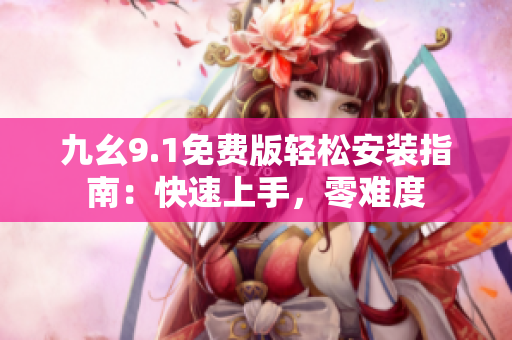 九幺9.1免费版轻松安装指南:快速上手,零难度 九幺9.1免费版轻松安装指南:快速上手,零难度