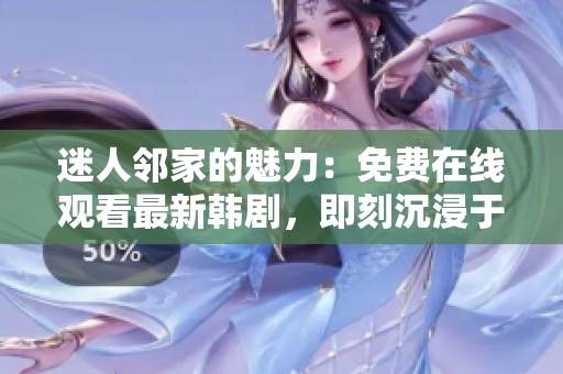 迷人邻家的魅力:免费在线观看最新韩剧,即刻沉浸于动人故事的魅力中! 迷人邻家的魅力:免费在线观看最新韩剧,即刻沉浸于动人故事的魅力中!