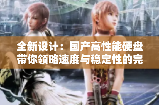 全新设计：国产高性能硬盘带你领略速度与稳定性的完美结合