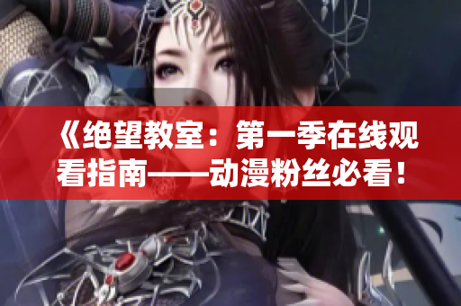 《绝望教室:第一季在线观看指南——动漫粉丝必看!》 《绝望教室:第一季在线观看指南——动漫粉丝必看!》
