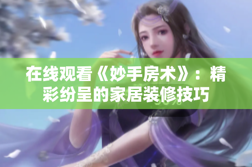 在线观看《妙手房术》:精彩纷呈的家居装修技巧 在线观看《妙手房术》:精彩纷呈的家居装修技巧