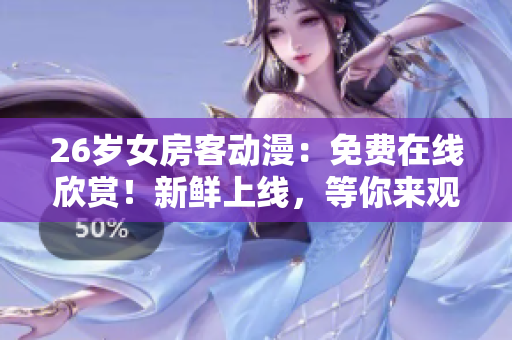 26岁女房客动漫：免费在线欣赏！新鲜上线，等你来观看！