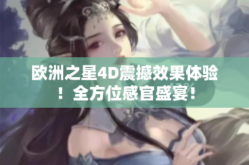 欧洲之星4D震撼效果体验！全方位感官盛宴！