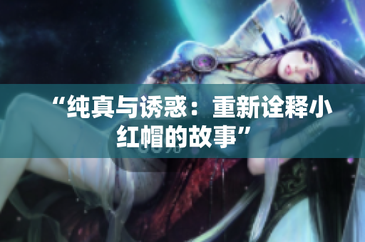 “纯真与诱惑：重新诠释小红帽的故事”