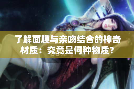 了解面膜与亲吻结合的神奇材质：究竟是何种物质？