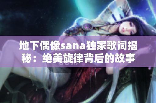 地下偶像sana独家歌词揭秘:绝美旋律背后的故事 地下偶像sana独家歌词揭秘:绝美旋律背后的故事