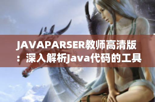 JAVAPARSER教师高清版:深入解析Java代码的工具和技巧 JAVAPARSER教师高清版:深入解析Java代码的工具和技巧