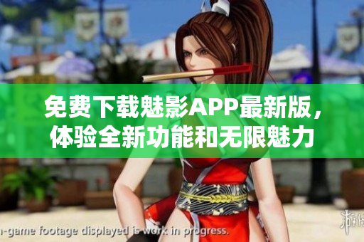 免费下载魅影APP最新版,体验全新功能和无限魅力 免费下载魅影APP最新版,体验全新功能和无限魅力