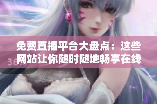 免费直播平台大盘点:这些网站让你随时随地畅享在线直播乐趣! 免费直播平台大盘点:这些网站让你随时随地畅享在线直播乐趣!