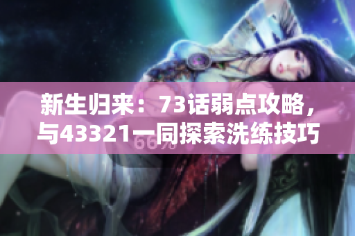 新生归来:73话弱点攻略,与43321一同探索洗练技巧 新生归来:73话弱点攻略,与43321一同探索洗练技巧