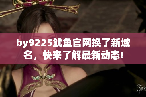 by9225鱿鱼官网换了新域名，快来了解最新动态!